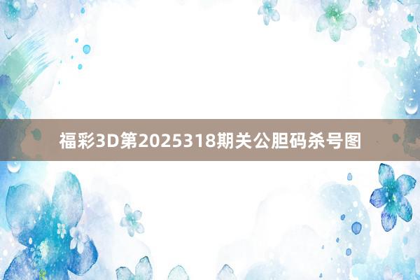 福彩3D第2025318期关公胆码杀号图